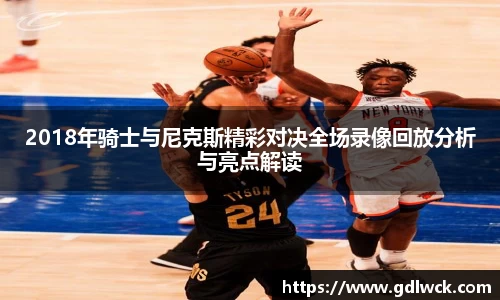 2018年骑士与尼克斯精彩对决全场录像回放分析与亮点解读