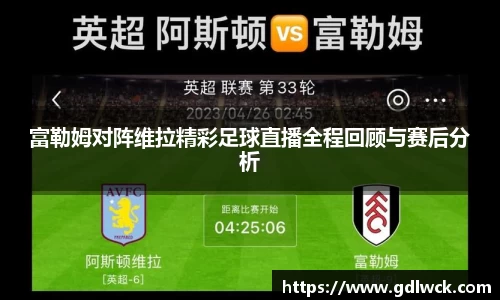 富勒姆对阵维拉精彩足球直播全程回顾与赛后分析