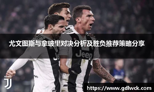 尤文图斯与拿玻里对决分析及胜负推荐策略分享